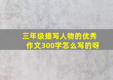 三年级描写人物的优秀作文300字怎么写的呀