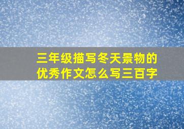 三年级描写冬天景物的优秀作文怎么写三百字