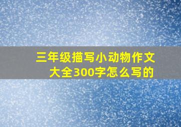 三年级描写小动物作文大全300字怎么写的