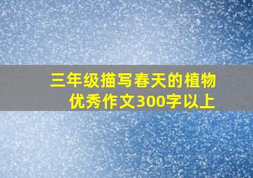 三年级描写春天的植物优秀作文300字以上