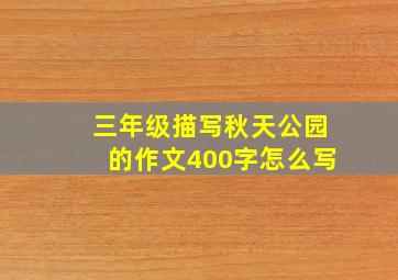 三年级描写秋天公园的作文400字怎么写