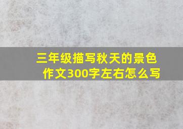 三年级描写秋天的景色作文300字左右怎么写