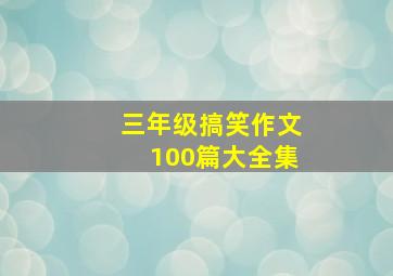 三年级搞笑作文100篇大全集