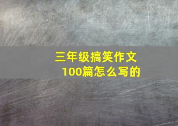 三年级搞笑作文100篇怎么写的