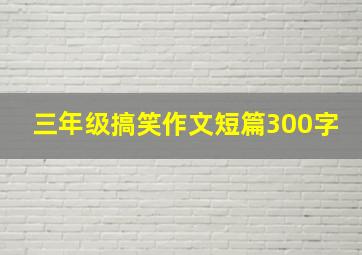 三年级搞笑作文短篇300字