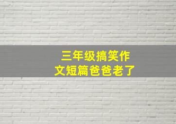 三年级搞笑作文短篇爸爸老了