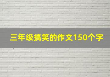 三年级搞笑的作文150个字