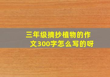 三年级摘抄植物的作文300字怎么写的呀