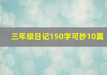 三年级日记150字可抄10篇