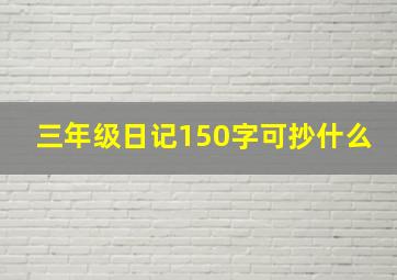 三年级日记150字可抄什么