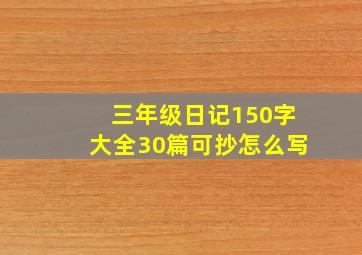 三年级日记150字大全30篇可抄怎么写