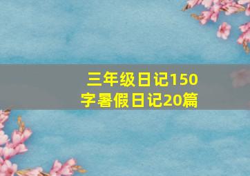 三年级日记150字暑假日记20篇