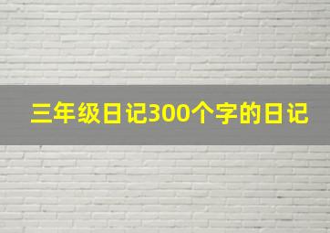 三年级日记300个字的日记