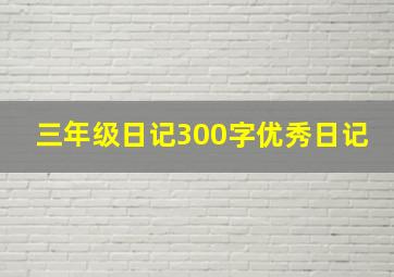 三年级日记300字优秀日记