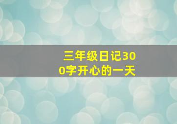 三年级日记300字开心的一天