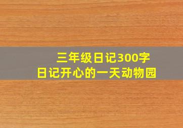 三年级日记300字日记开心的一天动物园