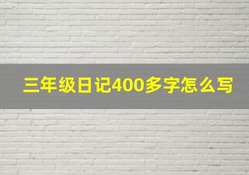 三年级日记400多字怎么写