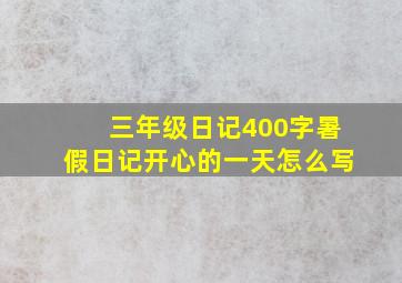 三年级日记400字暑假日记开心的一天怎么写