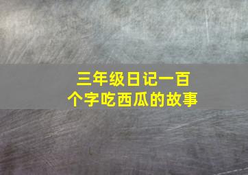 三年级日记一百个字吃西瓜的故事