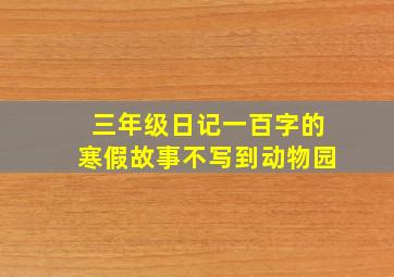 三年级日记一百字的寒假故事不写到动物园