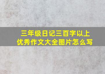 三年级日记三百字以上优秀作文大全图片怎么写