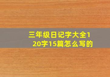 三年级日记字大全120字15篇怎么写的