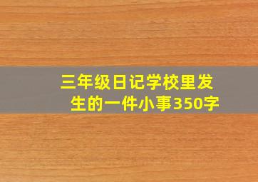 三年级日记学校里发生的一件小事350字