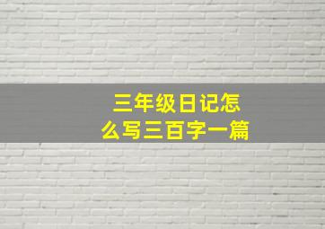 三年级日记怎么写三百字一篇