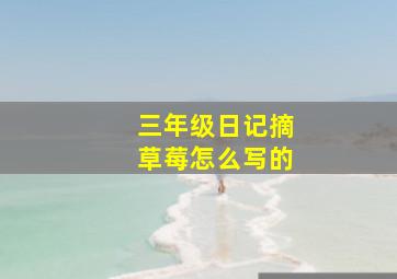 三年级日记摘草莓怎么写的