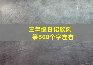 三年级日记放风筝300个字左右