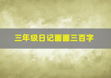 三年级日记画画三百字