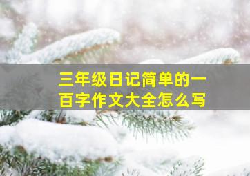 三年级日记简单的一百字作文大全怎么写