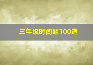 三年级时间题100道