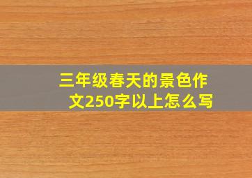 三年级春天的景色作文250字以上怎么写