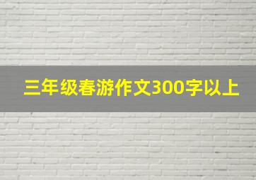 三年级春游作文300字以上