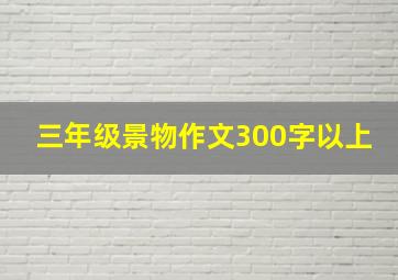 三年级景物作文300字以上