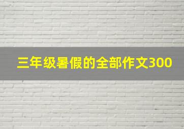 三年级暑假的全部作文300