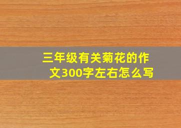 三年级有关菊花的作文300字左右怎么写