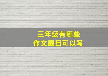 三年级有哪些作文题目可以写