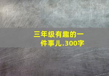 三年级有趣的一件事儿.300字