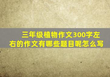 三年级植物作文300字左右的作文有哪些题目呢怎么写