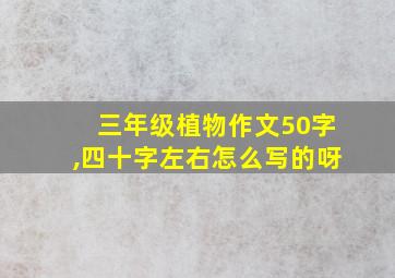 三年级植物作文50字,四十字左右怎么写的呀