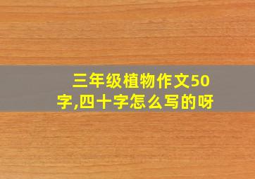 三年级植物作文50字,四十字怎么写的呀