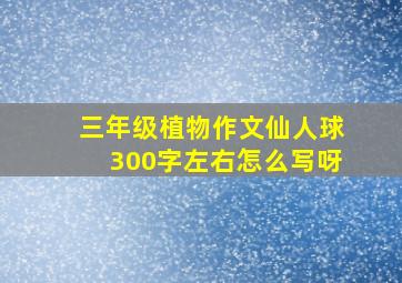 三年级植物作文仙人球300字左右怎么写呀