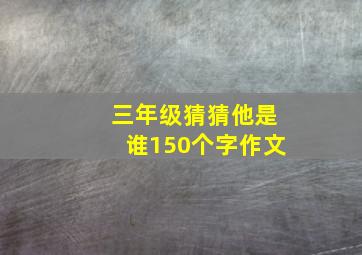 三年级猜猜他是谁150个字作文