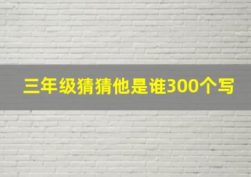 三年级猜猜他是谁300个写