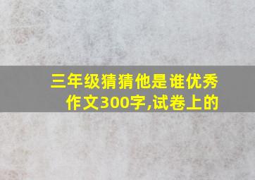 三年级猜猜他是谁优秀作文300字,试卷上的