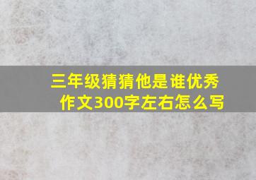 三年级猜猜他是谁优秀作文300字左右怎么写