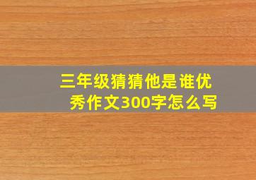 三年级猜猜他是谁优秀作文300字怎么写