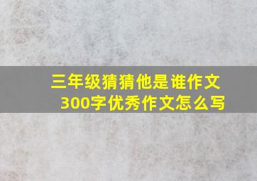 三年级猜猜他是谁作文300字优秀作文怎么写